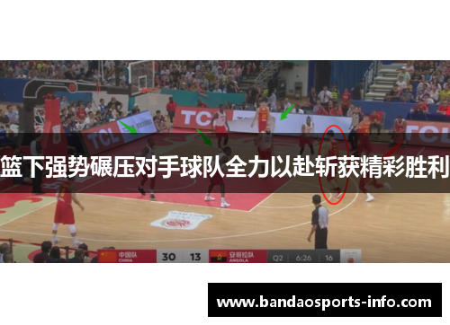 篮下强势碾压对手球队全力以赴斩获精彩胜利