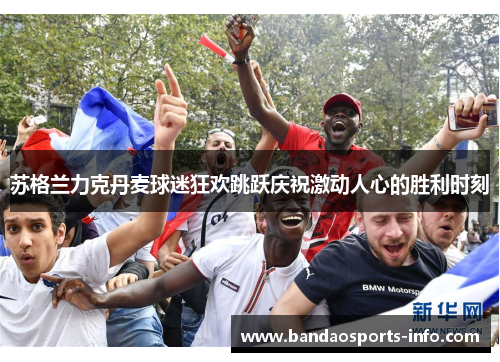 苏格兰力克丹麦球迷狂欢跳跃庆祝激动人心的胜利时刻