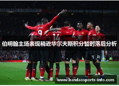 伯明翰主场表现稍逊华尔夫斯积分暂时落后分析