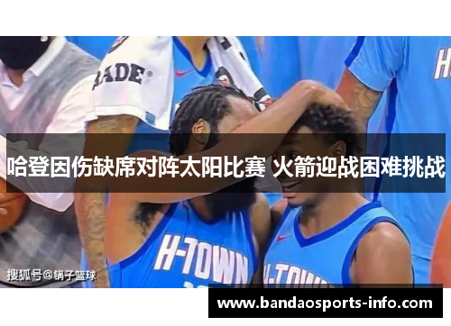 哈登因伤缺席对阵太阳比赛 火箭迎战困难挑战