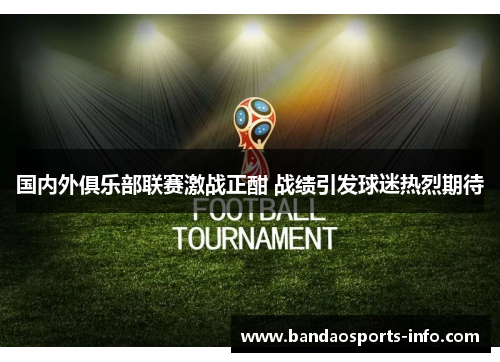 国内外俱乐部联赛激战正酣 战绩引发球迷热烈期待