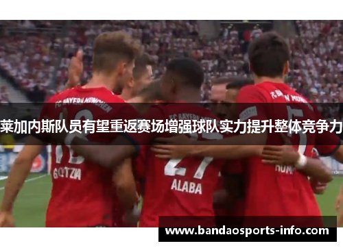莱加内斯队员有望重返赛场增强球队实力提升整体竞争力