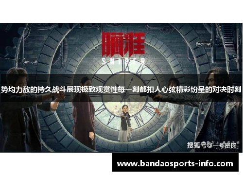 势均力敌的持久战斗展现极致观赏性每一刻都扣人心弦精彩纷呈的对决时刻