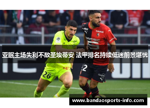 亚眠主场失利不敌圣埃蒂安 法甲排名持续低迷前景堪忧